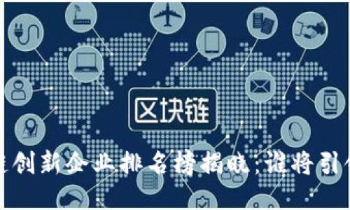 2023年度區(qū)塊鏈創(chuàng)新企業(yè)排名榜揭曉：誰(shuí)將引領(lǐng)未來(lái)科技潮流？