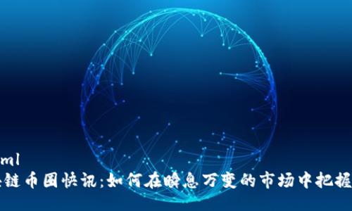 ```xml
區(qū)塊鏈幣圈快訊:如何在瞬息萬變的市場中把握先機